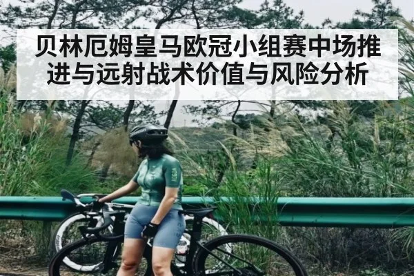 贝林厄姆皇马欧冠小组赛中场推进与远射战术价值与风险分析