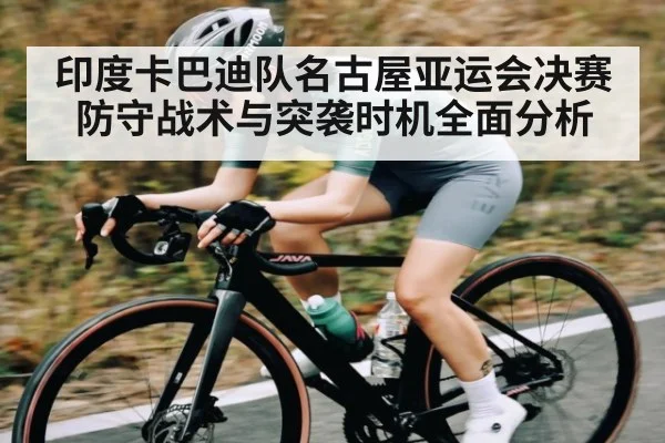 印度卡巴迪队名古屋亚运会决赛防守战术与突袭时机全面分析