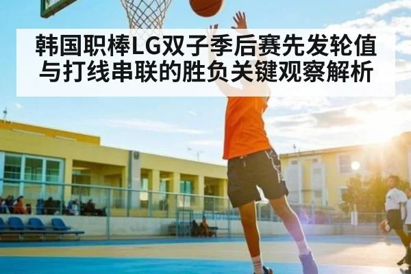 韩国职棒LG双子季后赛先发轮值与打线串联的胜负关键观察解析