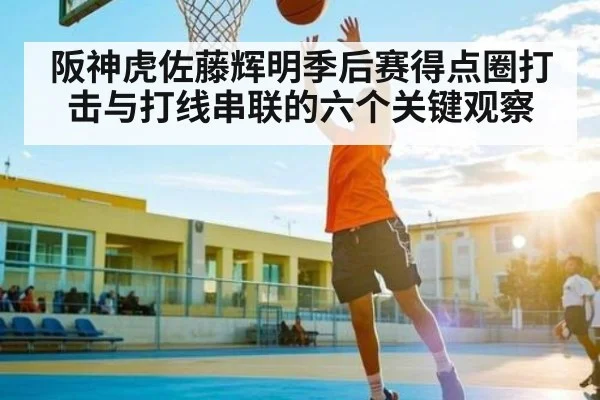 阪神虎佐藤辉明季后赛得点圈打击与打线串联的六个关键观察